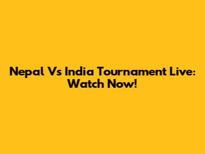 Nepal Vs India Tournament Live: Watch Now!