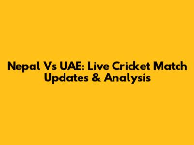 Nepal Vs UAE: Live Cricket Match Updates & Analysis