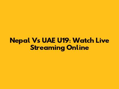 Nepal Vs UAE U19: Watch Live Streaming Online