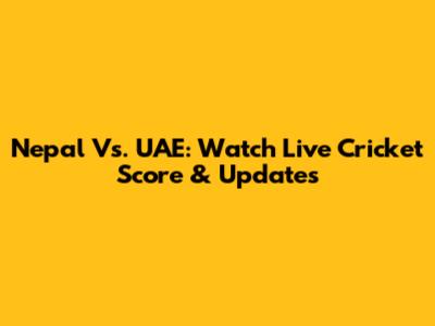 Nepal Vs. UAE: Watch Live Cricket Score & Updates