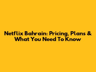 Netflix Bahrain: Pricing, Plans & What You Need To Know