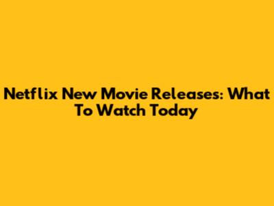 Netflix New Movie Releases: What To Watch Today