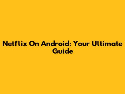 Netflix On Android: Your Ultimate Guide