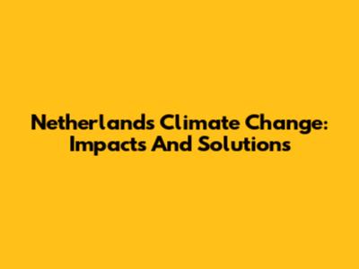 Netherlands Climate Change: Impacts And Solutions