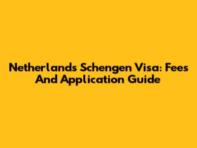 Netherlands Schengen Visa: Fees And Application Guide