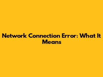 Network Connection Error: What It Means