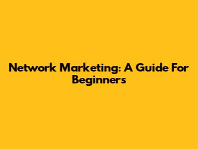 Network Marketing: A Guide For Beginners