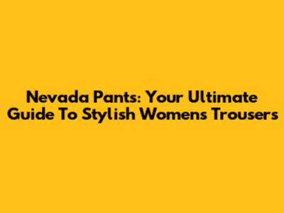 Nevada Pants: Your Ultimate Guide To Stylish Women's Trousers
