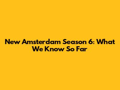 New Amsterdam Season 6: What We Know So Far