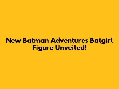 New Batman Adventures Batgirl Figure Unveiled!