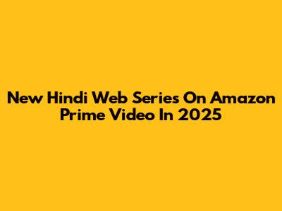 New Hindi Web Series On Amazon Prime Video In 2025
