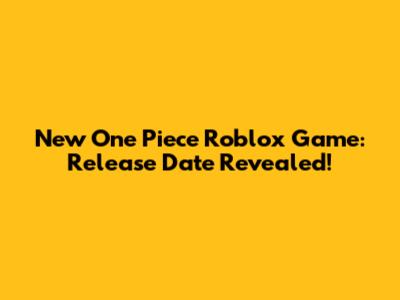 New One Piece Roblox Game: Release Date Revealed!