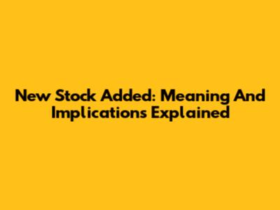 New Stock Added: Meaning And Implications Explained