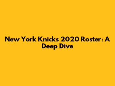 New York Knicks 2020 Roster: A Deep Dive