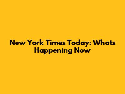 New York Times Today: What's Happening Now