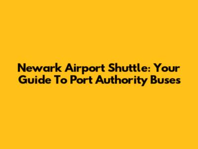 Newark Airport Shuttle: Your Guide To Port Authority Buses