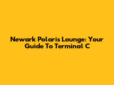 Newark Polaris Lounge: Your Guide To Terminal C