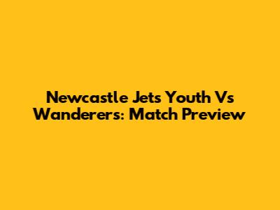 Newcastle Jets Youth Vs Wanderers: Match Preview