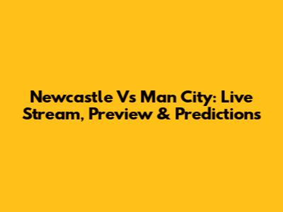 Newcastle Vs Man City: Live Stream, Preview & Predictions