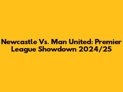 Newcastle Vs. Man United: Premier League Showdown 2024/25