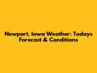 Newport, Iowa Weather: Today's Forecast & Conditions