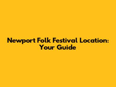Newport Folk Festival Location: Your Guide