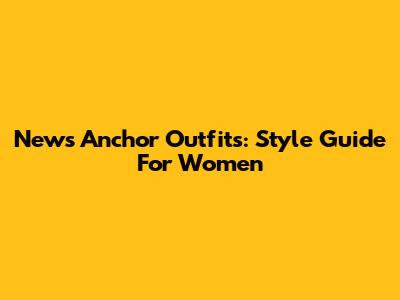 News Anchor Outfits: Style Guide For Women
