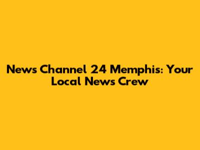 News Channel 24 Memphis: Your Local News Crew