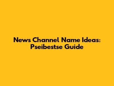 News Channel Name Ideas: Pseibestse Guide