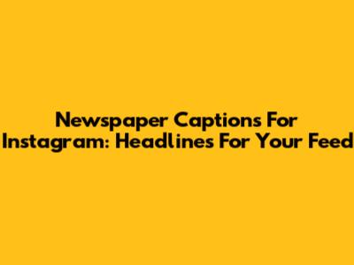 Newspaper Captions For Instagram: Headlines For Your Feed