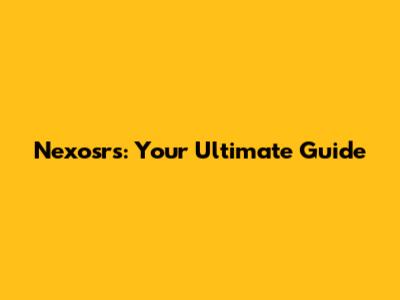 Nexosrs: Your Ultimate Guide