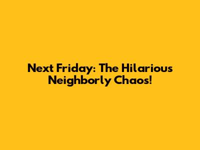 Next Friday: The Hilarious Neighborly Chaos!