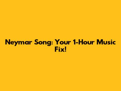 Neymar Song: Your 1-Hour Music Fix!