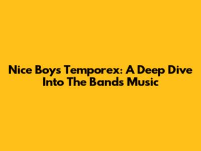 Nice Boys Temporex: A Deep Dive Into The Band's Music