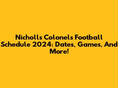 Nicholls Colonels Football Schedule 2024: Dates, Games, And More!