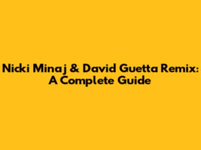 Nicki Minaj & David Guetta Remix: A Complete Guide