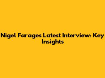 Nigel Farage's Latest Interview: Key Insights