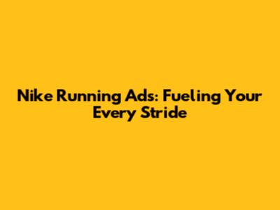 Nike Running Ads: Fueling Your Every Stride