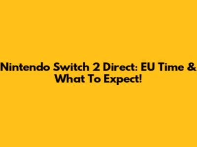 Nintendo Switch 2 Direct: EU Time & What To Expect!