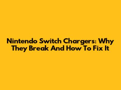 Nintendo Switch Chargers: Why They Break And How To Fix It