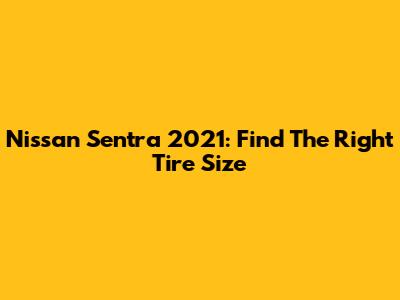 Nissan Sentra 2021: Find The Right Tire Size