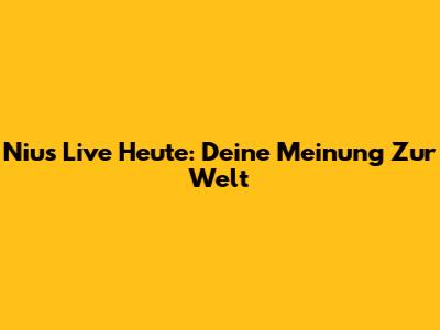 Nius Live Heute: Deine Meinung Zur Welt
