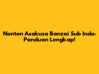 Nonton Asakusa Banzai Sub Indo: Panduan Lengkap!