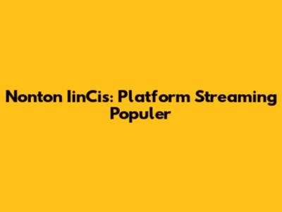 Nonton IinCis: Platform Streaming Populer