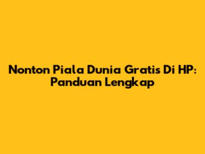 Nonton Piala Dunia Gratis Di HP: Panduan Lengkap