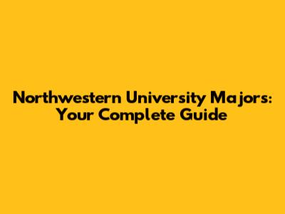 Northwestern University Majors: Your Complete Guide