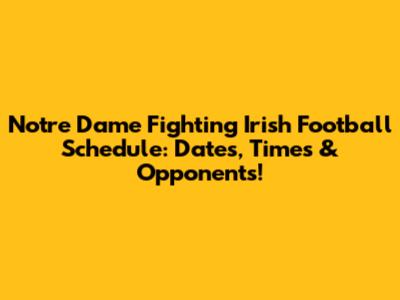 Notre Dame Fighting Irish Football Schedule: Dates, Times & Opponents!