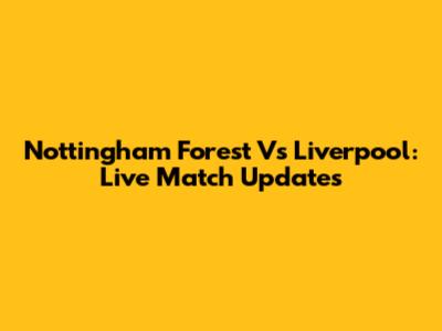 Nottingham Forest Vs Liverpool: Live Match Updates
