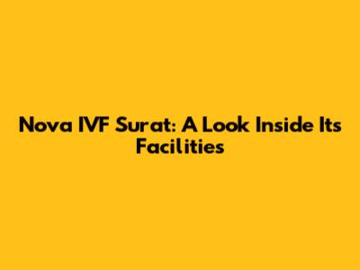 Nova IVF Surat: A Look Inside Its Facilities