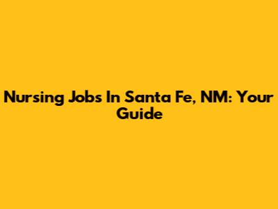 Nursing Jobs In Santa Fe, NM: Your Guide